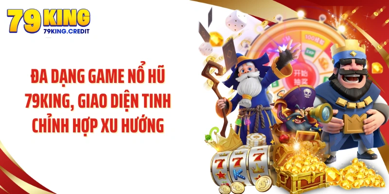 Đa dạng game nổ hũ 79KING, giao diện tinh chỉnh hợp xu hướng