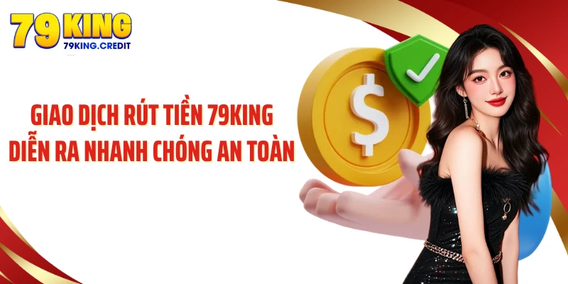 Giao dịch rút tiền 79King diễn ra nhanh chóng an toàn 