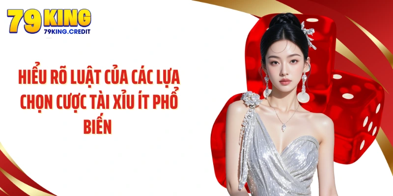Hiểu rõ luật của các lựa chọn cược tài xỉu ít phổ biến