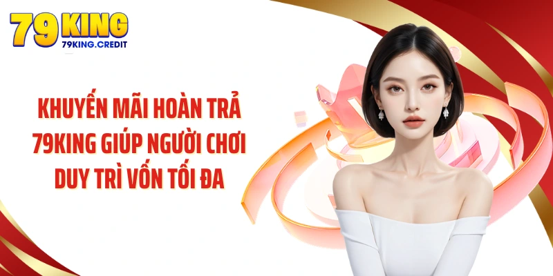 Khuyến mãi hoàn trả 79KING giúp người chơi duy trì vốn tối đa